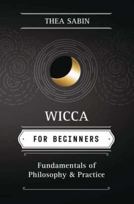 Wicca for Beginners: Fundamentals Of Philosophy & Practice